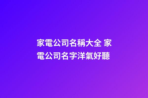 家電公司名稱大全 家電公司名字洋氣好聽-第1張-公司起名-玄機派